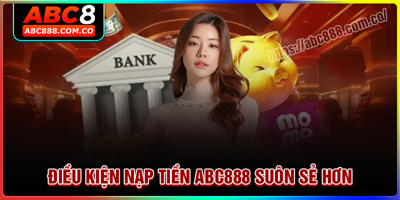 Điều kiện giao dịch nạp tiền ABC888 suôn sẻ hơn