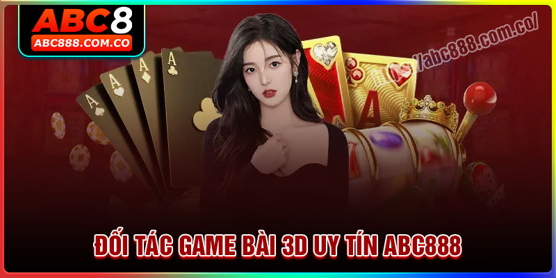 Top những đối tác uy tín nhất tại Game bài 3D ABC888